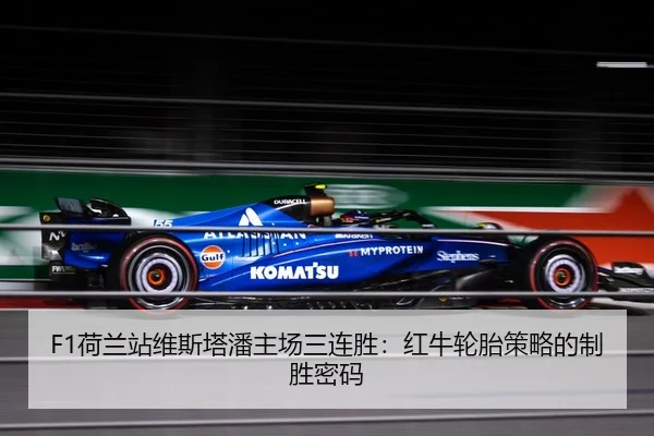 F1荷兰站维斯塔潘主场三连胜：红牛轮胎策略的制胜密码