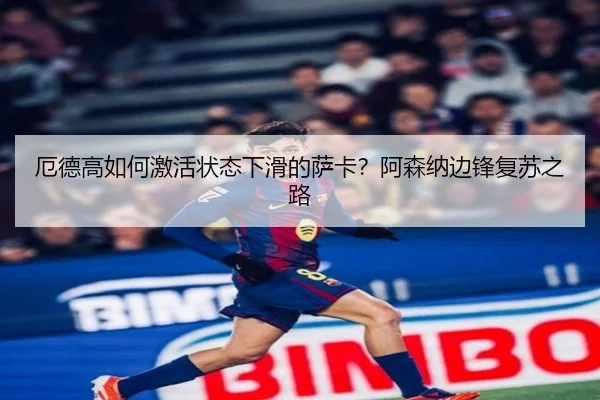 厄德高如何激活状态下滑的萨卡？阿森纳边锋复苏之路