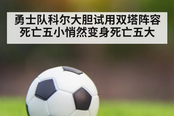 勇士队科尔大胆试用双塔阵容死亡五小悄然变身死亡五大