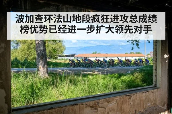 波加查环法山地段疯狂进攻总成绩榜优势已经进一步扩大领先对手
