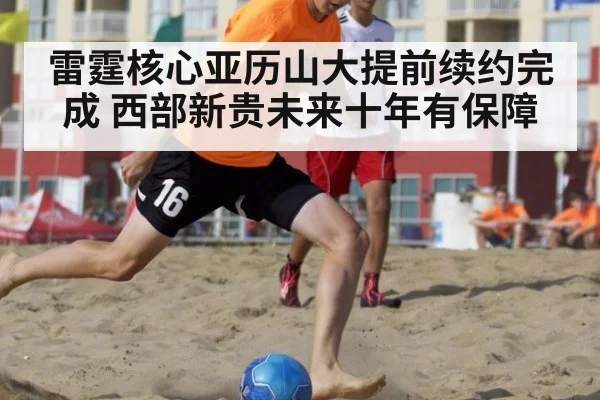 雷霆核心亚历山大提前续约完成 西部新贵未来十年有保障