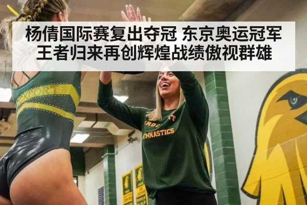 杨倩国际赛复出夺冠 东京奥运冠军王者归来再创辉煌战绩傲视群雄